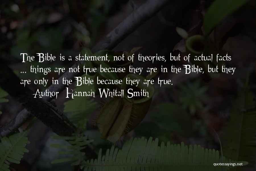 Hannah Whitall Smith Quotes: The Bible Is A Statement, Not Of Theories, But Of Actual Facts ... Things Are Not True Because They Are