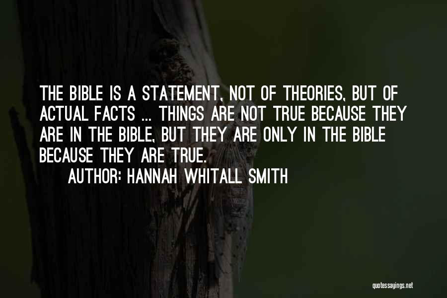 Hannah Whitall Smith Quotes: The Bible Is A Statement, Not Of Theories, But Of Actual Facts ... Things Are Not True Because They Are