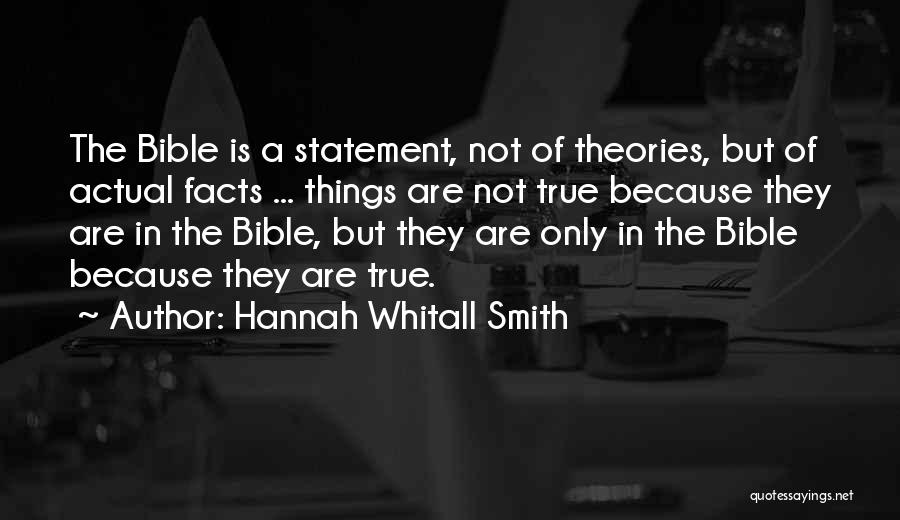 Hannah Whitall Smith Quotes: The Bible Is A Statement, Not Of Theories, But Of Actual Facts ... Things Are Not True Because They Are