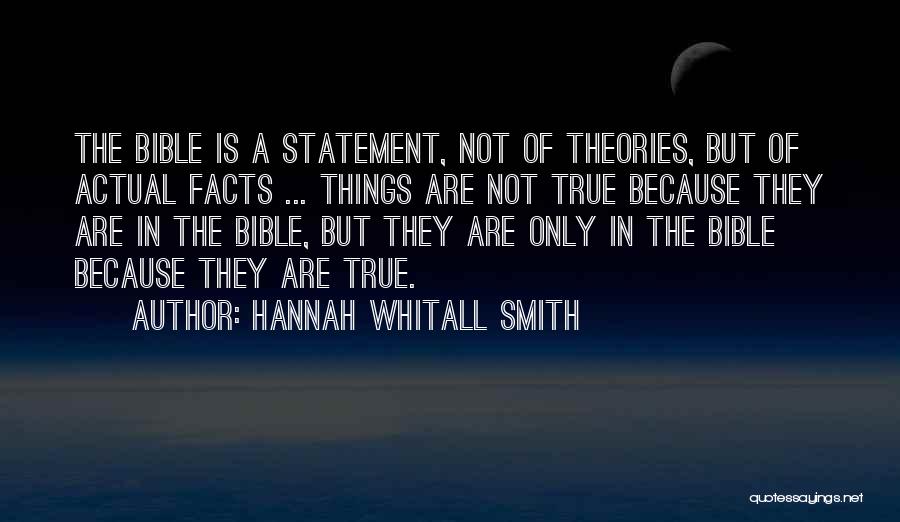 Hannah Whitall Smith Quotes: The Bible Is A Statement, Not Of Theories, But Of Actual Facts ... Things Are Not True Because They Are