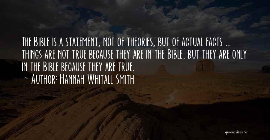 Hannah Whitall Smith Quotes: The Bible Is A Statement, Not Of Theories, But Of Actual Facts ... Things Are Not True Because They Are