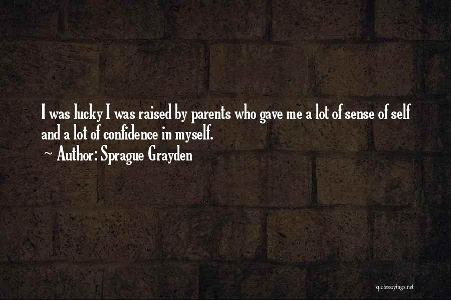 Sprague Grayden Quotes: I Was Lucky I Was Raised By Parents Who Gave Me A Lot Of Sense Of Self And A Lot