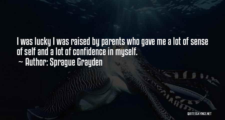 Sprague Grayden Quotes: I Was Lucky I Was Raised By Parents Who Gave Me A Lot Of Sense Of Self And A Lot