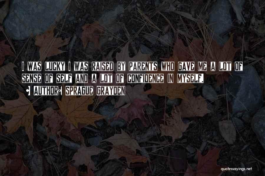 Sprague Grayden Quotes: I Was Lucky I Was Raised By Parents Who Gave Me A Lot Of Sense Of Self And A Lot