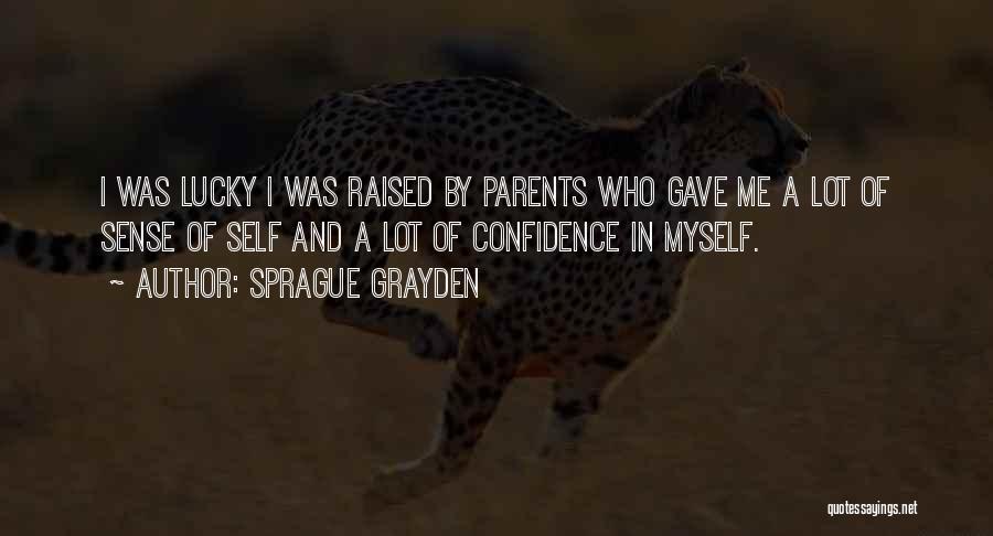 Sprague Grayden Quotes: I Was Lucky I Was Raised By Parents Who Gave Me A Lot Of Sense Of Self And A Lot