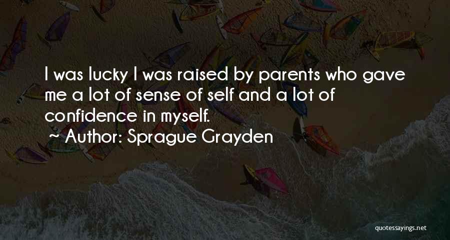 Sprague Grayden Quotes: I Was Lucky I Was Raised By Parents Who Gave Me A Lot Of Sense Of Self And A Lot