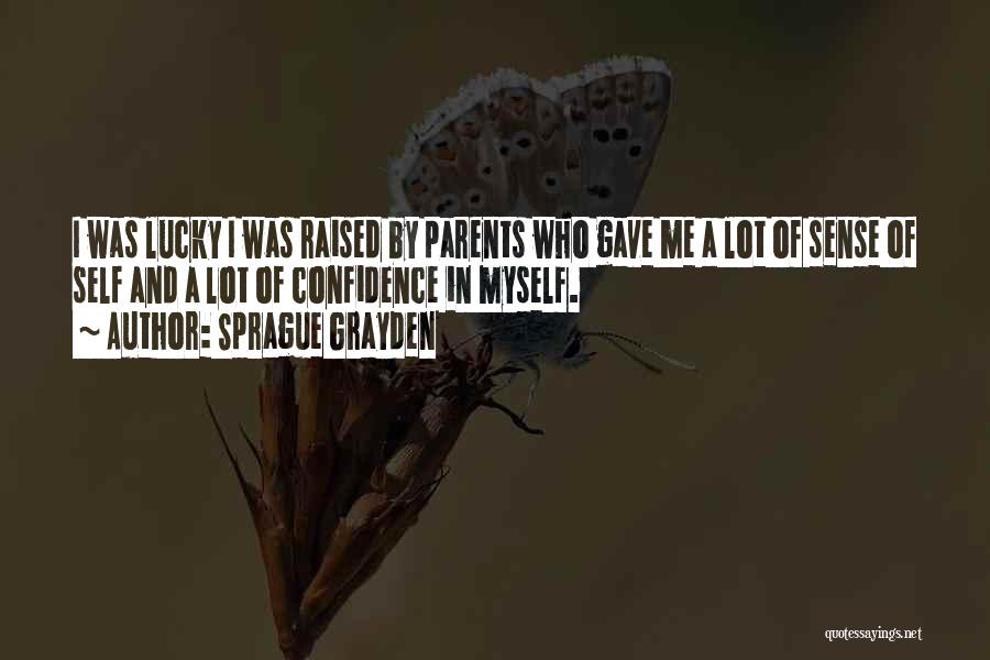 Sprague Grayden Quotes: I Was Lucky I Was Raised By Parents Who Gave Me A Lot Of Sense Of Self And A Lot