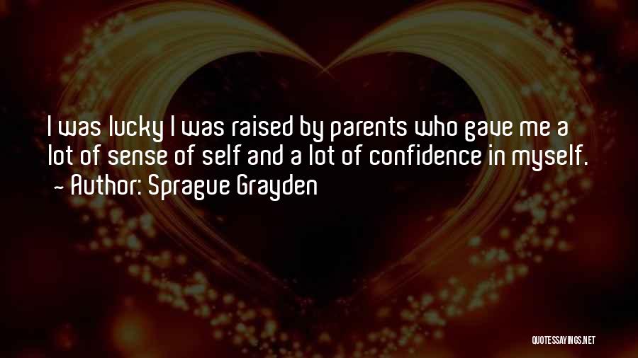 Sprague Grayden Quotes: I Was Lucky I Was Raised By Parents Who Gave Me A Lot Of Sense Of Self And A Lot