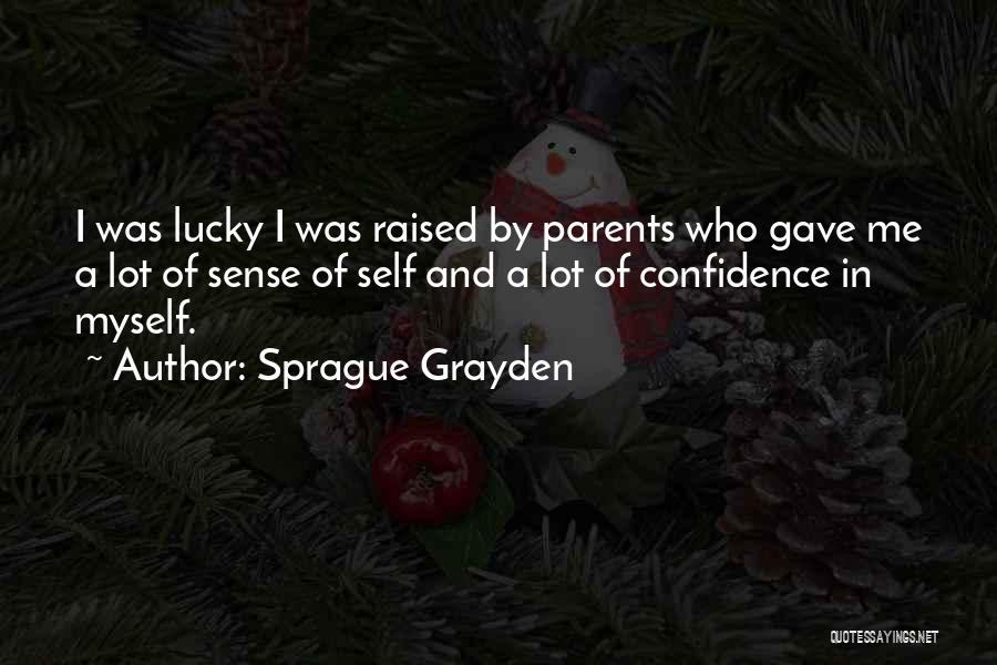 Sprague Grayden Quotes: I Was Lucky I Was Raised By Parents Who Gave Me A Lot Of Sense Of Self And A Lot