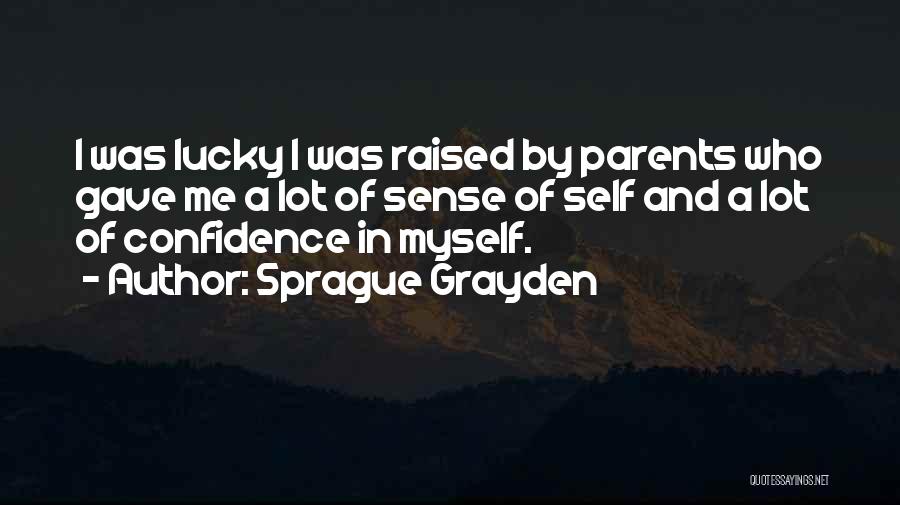 Sprague Grayden Quotes: I Was Lucky I Was Raised By Parents Who Gave Me A Lot Of Sense Of Self And A Lot