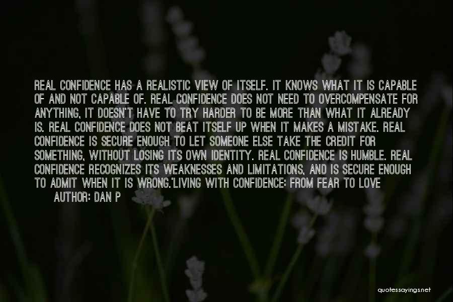 Dan P Quotes: Real Confidence Has A Realistic View Of Itself. It Knows What It Is Capable Of And Not Capable Of. Real