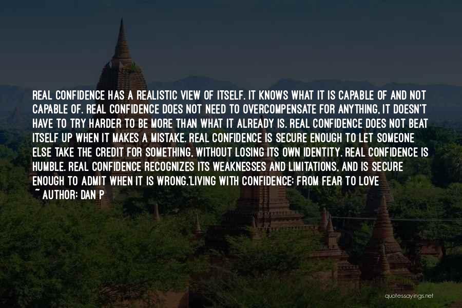 Dan P Quotes: Real Confidence Has A Realistic View Of Itself. It Knows What It Is Capable Of And Not Capable Of. Real