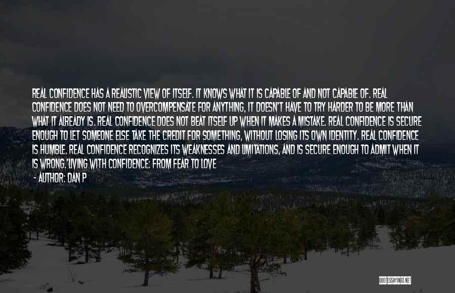 Dan P Quotes: Real Confidence Has A Realistic View Of Itself. It Knows What It Is Capable Of And Not Capable Of. Real