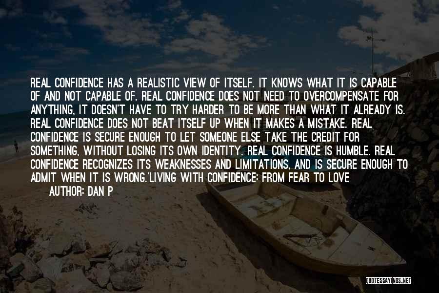 Dan P Quotes: Real Confidence Has A Realistic View Of Itself. It Knows What It Is Capable Of And Not Capable Of. Real