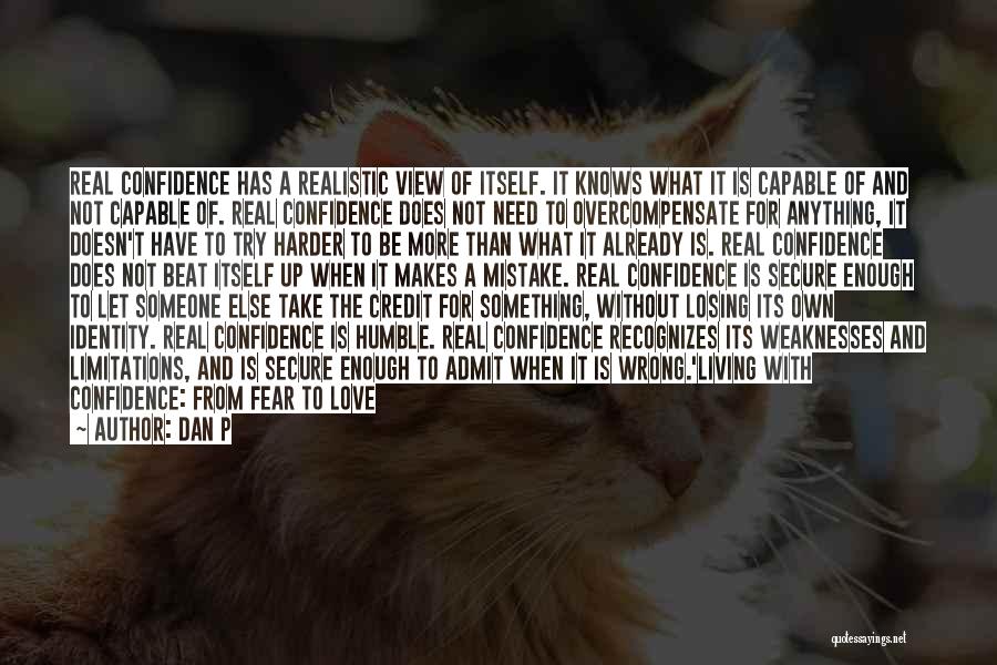 Dan P Quotes: Real Confidence Has A Realistic View Of Itself. It Knows What It Is Capable Of And Not Capable Of. Real