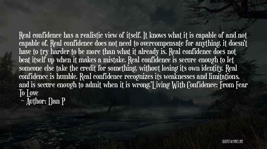 Dan P Quotes: Real Confidence Has A Realistic View Of Itself. It Knows What It Is Capable Of And Not Capable Of. Real