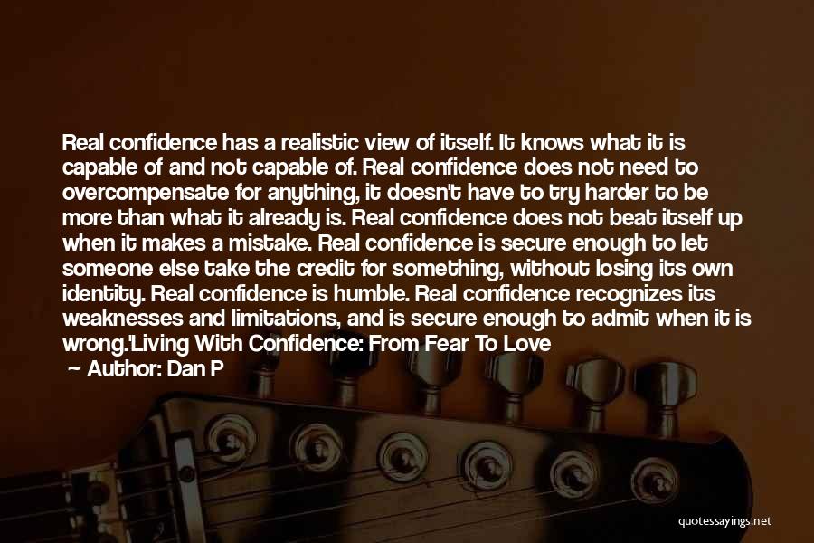 Dan P Quotes: Real Confidence Has A Realistic View Of Itself. It Knows What It Is Capable Of And Not Capable Of. Real