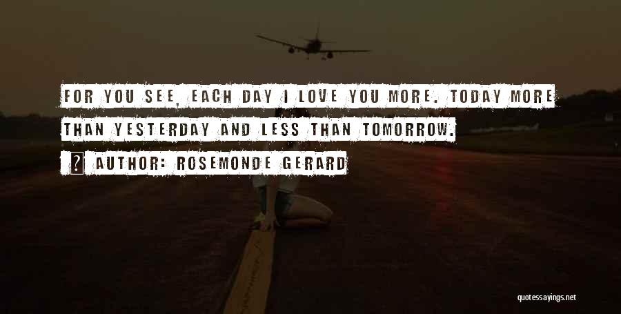 Rosemonde Gerard Quotes: For You See, Each Day I Love You More. Today More Than Yesterday And Less Than Tomorrow.