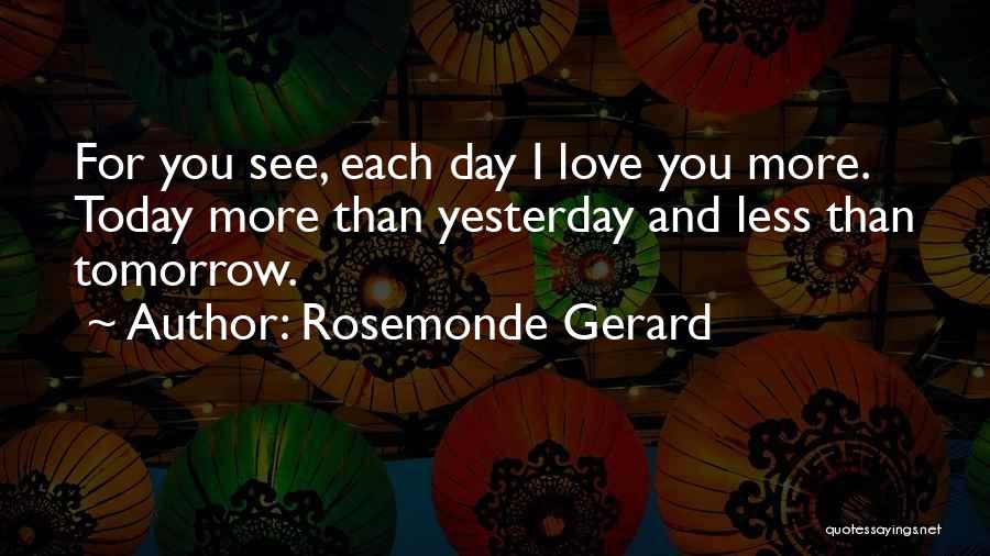 Rosemonde Gerard Quotes: For You See, Each Day I Love You More. Today More Than Yesterday And Less Than Tomorrow.