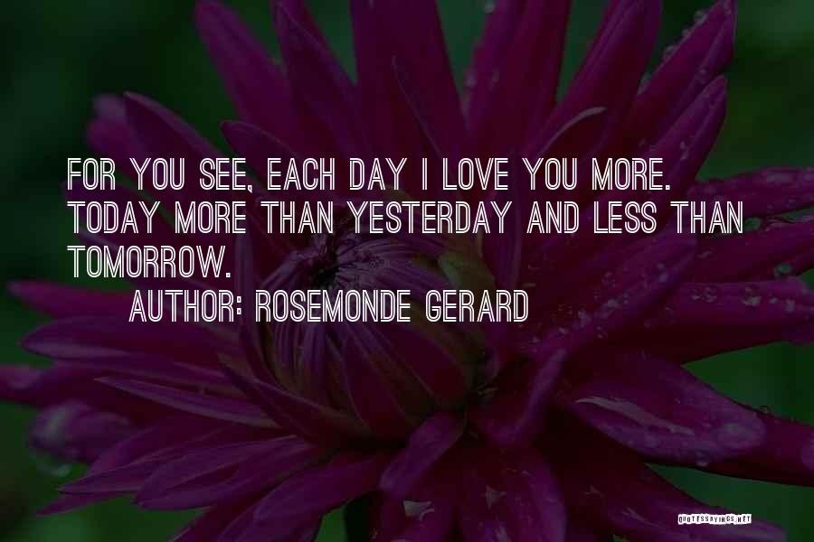 Rosemonde Gerard Quotes: For You See, Each Day I Love You More. Today More Than Yesterday And Less Than Tomorrow.