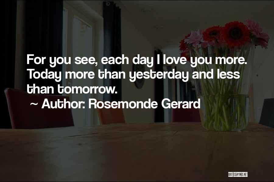 Rosemonde Gerard Quotes: For You See, Each Day I Love You More. Today More Than Yesterday And Less Than Tomorrow.