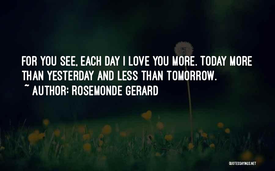 Rosemonde Gerard Quotes: For You See, Each Day I Love You More. Today More Than Yesterday And Less Than Tomorrow.