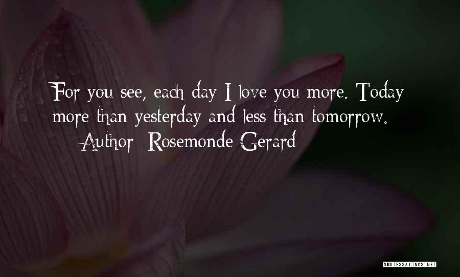 Rosemonde Gerard Quotes: For You See, Each Day I Love You More. Today More Than Yesterday And Less Than Tomorrow.