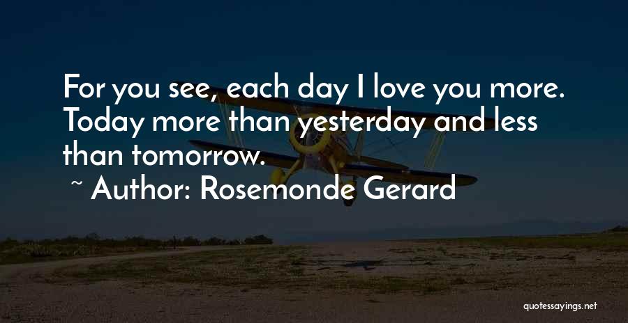 Rosemonde Gerard Quotes: For You See, Each Day I Love You More. Today More Than Yesterday And Less Than Tomorrow.