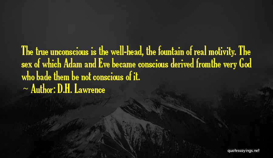 D.H. Lawrence Quotes: The True Unconscious Is The Well-head, The Fountain Of Real Motivity. The Sex Of Which Adam And Eve Became Conscious