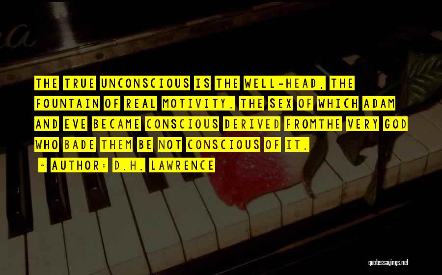 D.H. Lawrence Quotes: The True Unconscious Is The Well-head, The Fountain Of Real Motivity. The Sex Of Which Adam And Eve Became Conscious