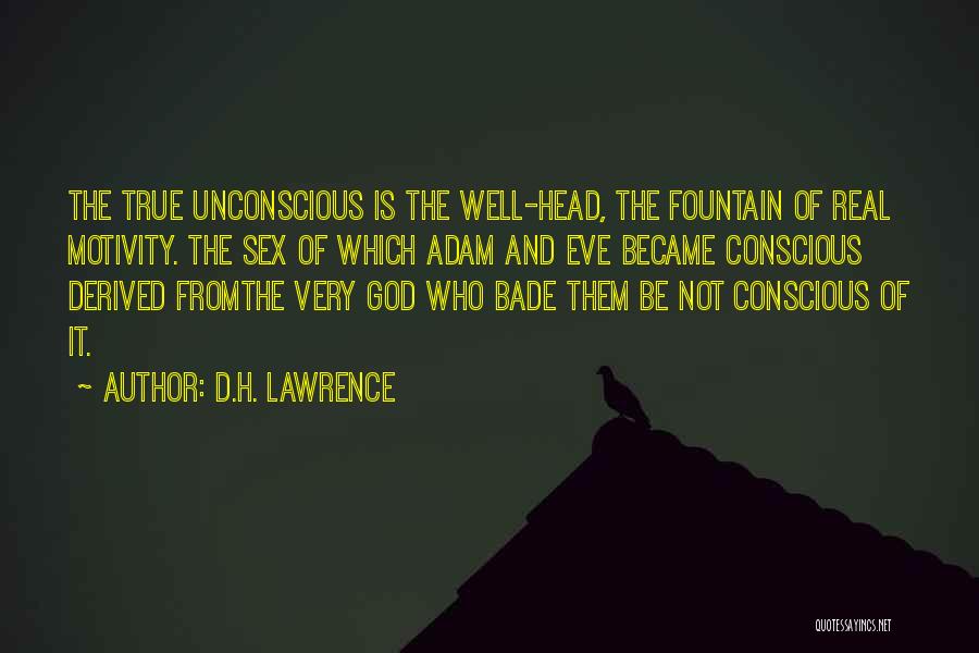 D.H. Lawrence Quotes: The True Unconscious Is The Well-head, The Fountain Of Real Motivity. The Sex Of Which Adam And Eve Became Conscious