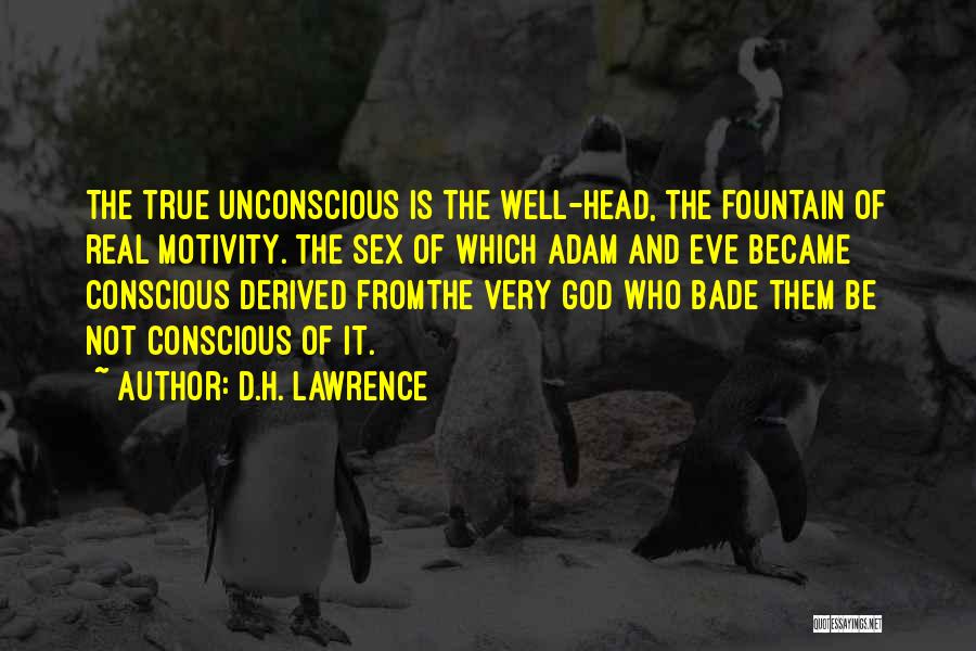 D.H. Lawrence Quotes: The True Unconscious Is The Well-head, The Fountain Of Real Motivity. The Sex Of Which Adam And Eve Became Conscious