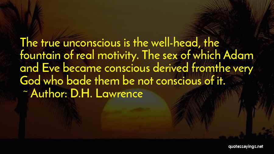 D.H. Lawrence Quotes: The True Unconscious Is The Well-head, The Fountain Of Real Motivity. The Sex Of Which Adam And Eve Became Conscious