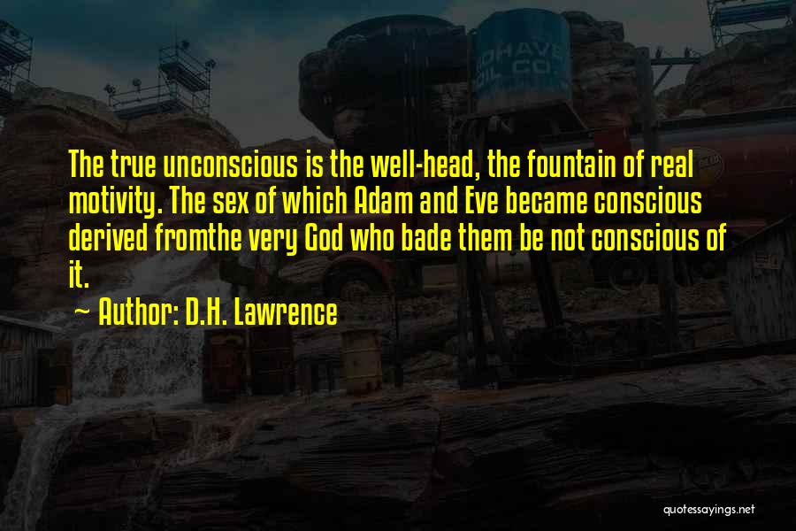 D.H. Lawrence Quotes: The True Unconscious Is The Well-head, The Fountain Of Real Motivity. The Sex Of Which Adam And Eve Became Conscious