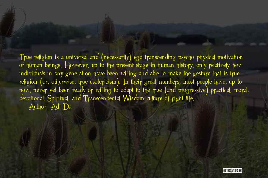 Adi Da Quotes: True Religion Is A Universal And (necessarily) Ego-transcending Psycho-physical Motivation Of Human Beings. However, Up To The Present Stage In