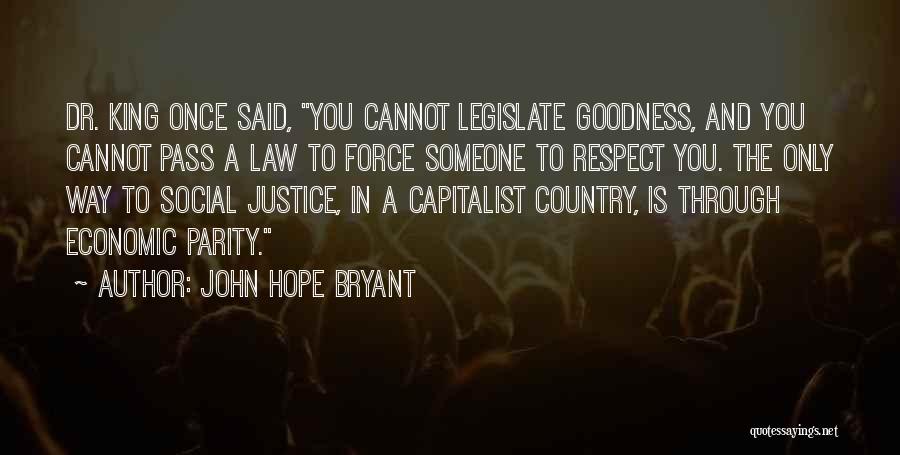 John Hope Bryant Quotes: Dr. King Once Said, You Cannot Legislate Goodness, And You Cannot Pass A Law To Force Someone To Respect You.