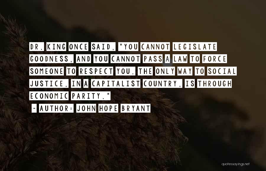 John Hope Bryant Quotes: Dr. King Once Said, You Cannot Legislate Goodness, And You Cannot Pass A Law To Force Someone To Respect You.