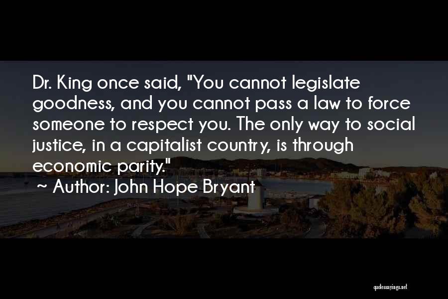 John Hope Bryant Quotes: Dr. King Once Said, You Cannot Legislate Goodness, And You Cannot Pass A Law To Force Someone To Respect You.