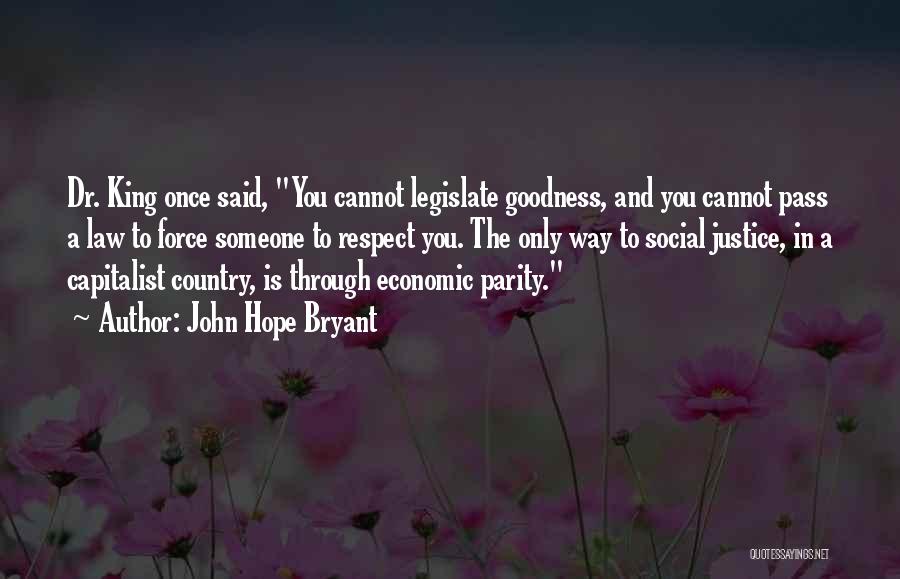 John Hope Bryant Quotes: Dr. King Once Said, You Cannot Legislate Goodness, And You Cannot Pass A Law To Force Someone To Respect You.