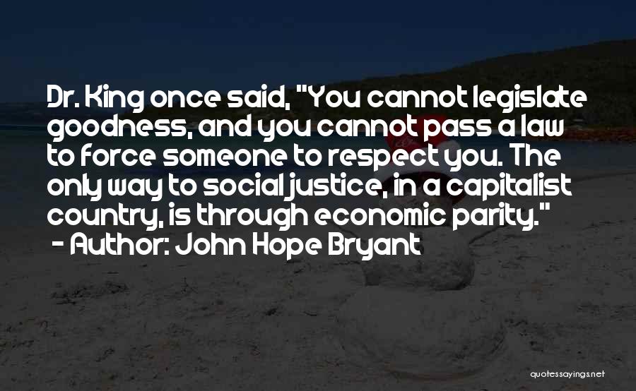 John Hope Bryant Quotes: Dr. King Once Said, You Cannot Legislate Goodness, And You Cannot Pass A Law To Force Someone To Respect You.