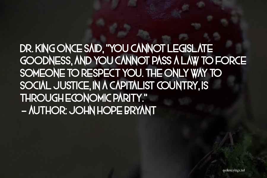 John Hope Bryant Quotes: Dr. King Once Said, You Cannot Legislate Goodness, And You Cannot Pass A Law To Force Someone To Respect You.