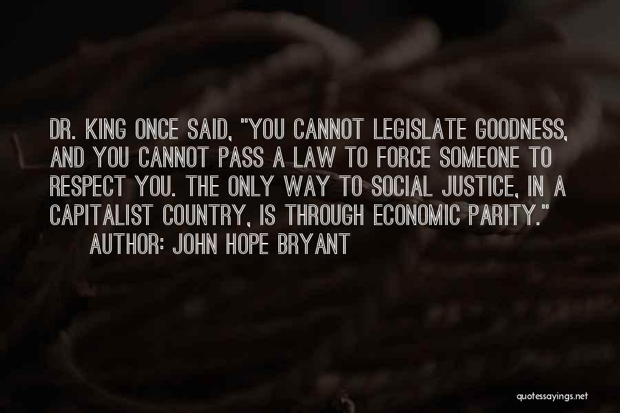 John Hope Bryant Quotes: Dr. King Once Said, You Cannot Legislate Goodness, And You Cannot Pass A Law To Force Someone To Respect You.