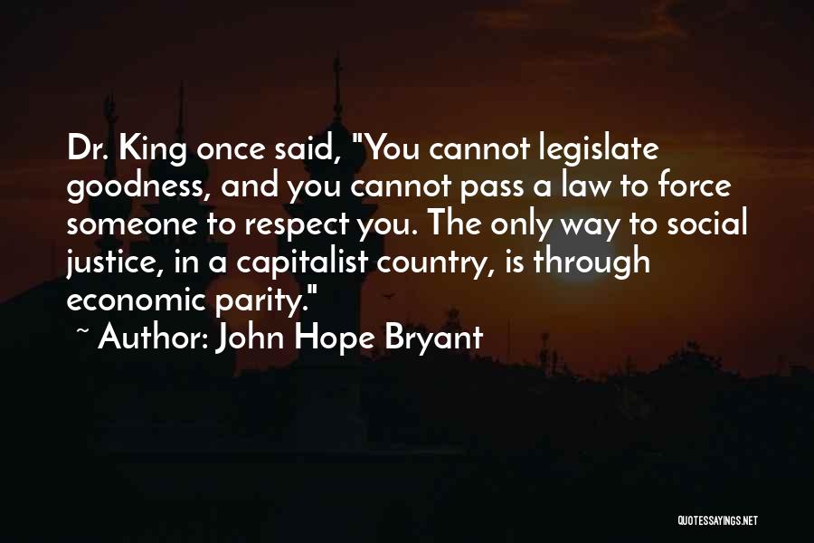 John Hope Bryant Quotes: Dr. King Once Said, You Cannot Legislate Goodness, And You Cannot Pass A Law To Force Someone To Respect You.