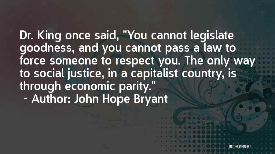 John Hope Bryant Quotes: Dr. King Once Said, You Cannot Legislate Goodness, And You Cannot Pass A Law To Force Someone To Respect You.