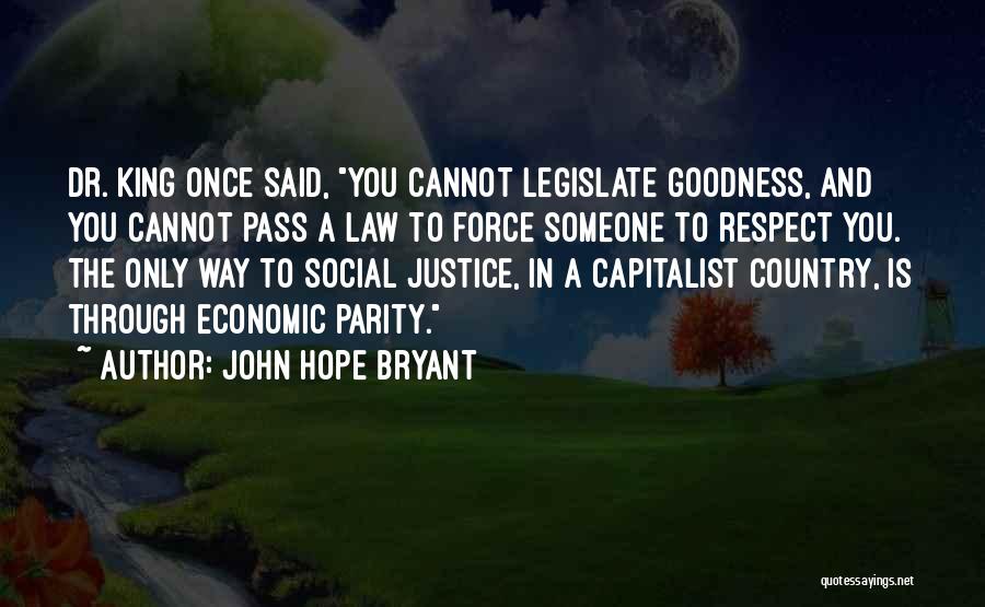 John Hope Bryant Quotes: Dr. King Once Said, You Cannot Legislate Goodness, And You Cannot Pass A Law To Force Someone To Respect You.