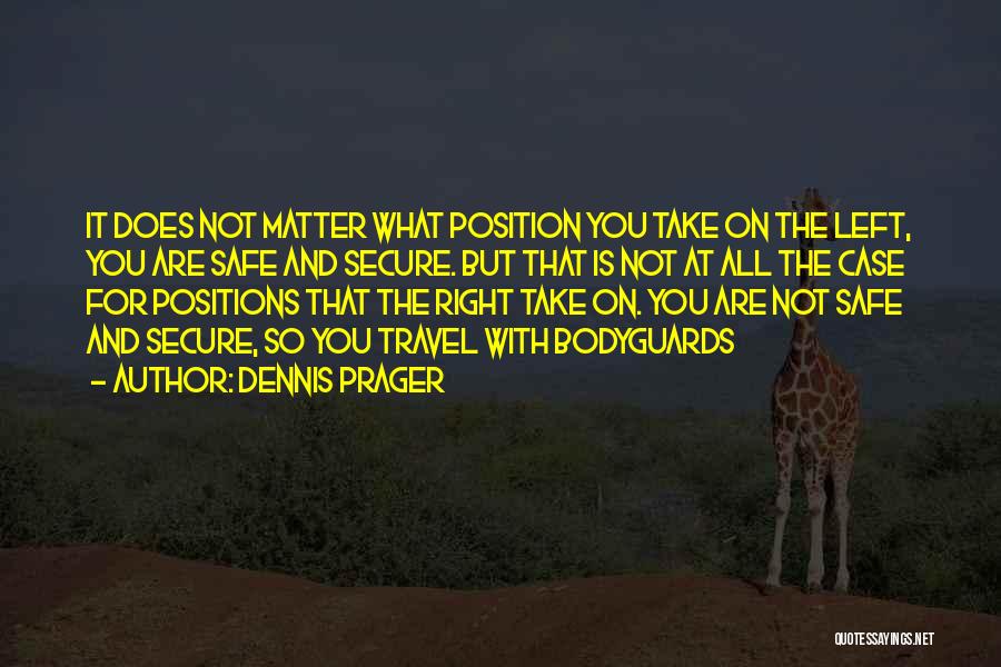 Dennis Prager Quotes: It Does Not Matter What Position You Take On The Left, You Are Safe And Secure. But That Is Not