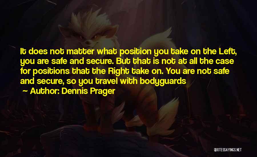Dennis Prager Quotes: It Does Not Matter What Position You Take On The Left, You Are Safe And Secure. But That Is Not