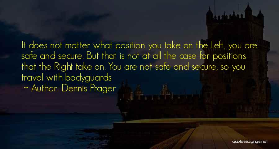 Dennis Prager Quotes: It Does Not Matter What Position You Take On The Left, You Are Safe And Secure. But That Is Not