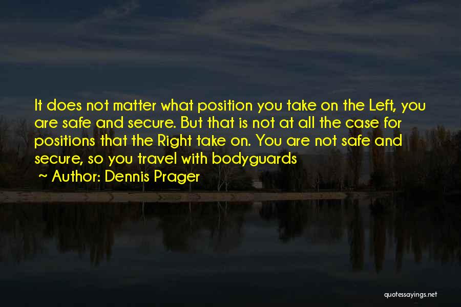 Dennis Prager Quotes: It Does Not Matter What Position You Take On The Left, You Are Safe And Secure. But That Is Not