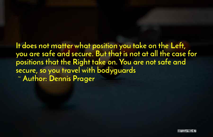 Dennis Prager Quotes: It Does Not Matter What Position You Take On The Left, You Are Safe And Secure. But That Is Not